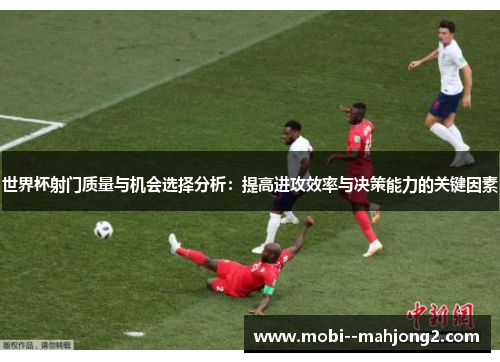 世界杯射门质量与机会选择分析：提高进攻效率与决策能力的关键因素