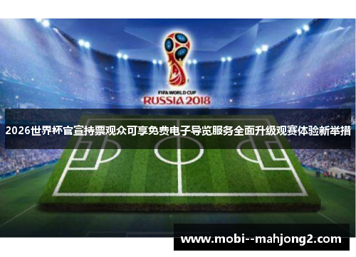 2026世界杯官宣持票观众可享免费电子导览服务全面升级观赛体验新举措 2026世界杯官宣持票观众可享免费电子导览服务全面升级观赛体验新举措