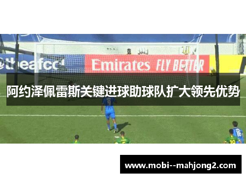 阿约泽佩雷斯关键进球助球队扩大领先优势 阿约泽佩雷斯关键进球助球队扩大领先优势