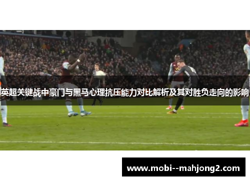英超关键战中豪门与黑马心理抗压能力对比解析及其对胜负走向的影响 英超关键战中豪门与黑马心理抗压能力对比解析及其对胜负走向的影响