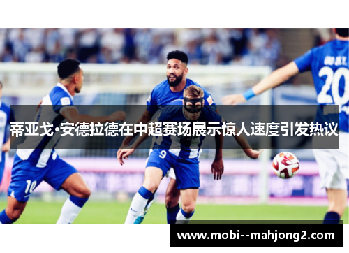 蒂亚戈·安德拉德在中超赛场展示惊人速度引发热议 蒂亚戈·安德拉德在中超赛场展示惊人速度引发热议